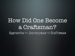 How Did One Become
   a Craftsman?
Apprentice => Journeyman => Craftsman
 
