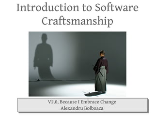 Introduction to Software Craftsmanship V2.0, Because I Embrace Change Alexandru Bolboaca 