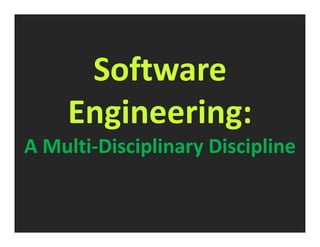 Software 
Engineering: 
A Multi-Disciplinary Discipline 
 