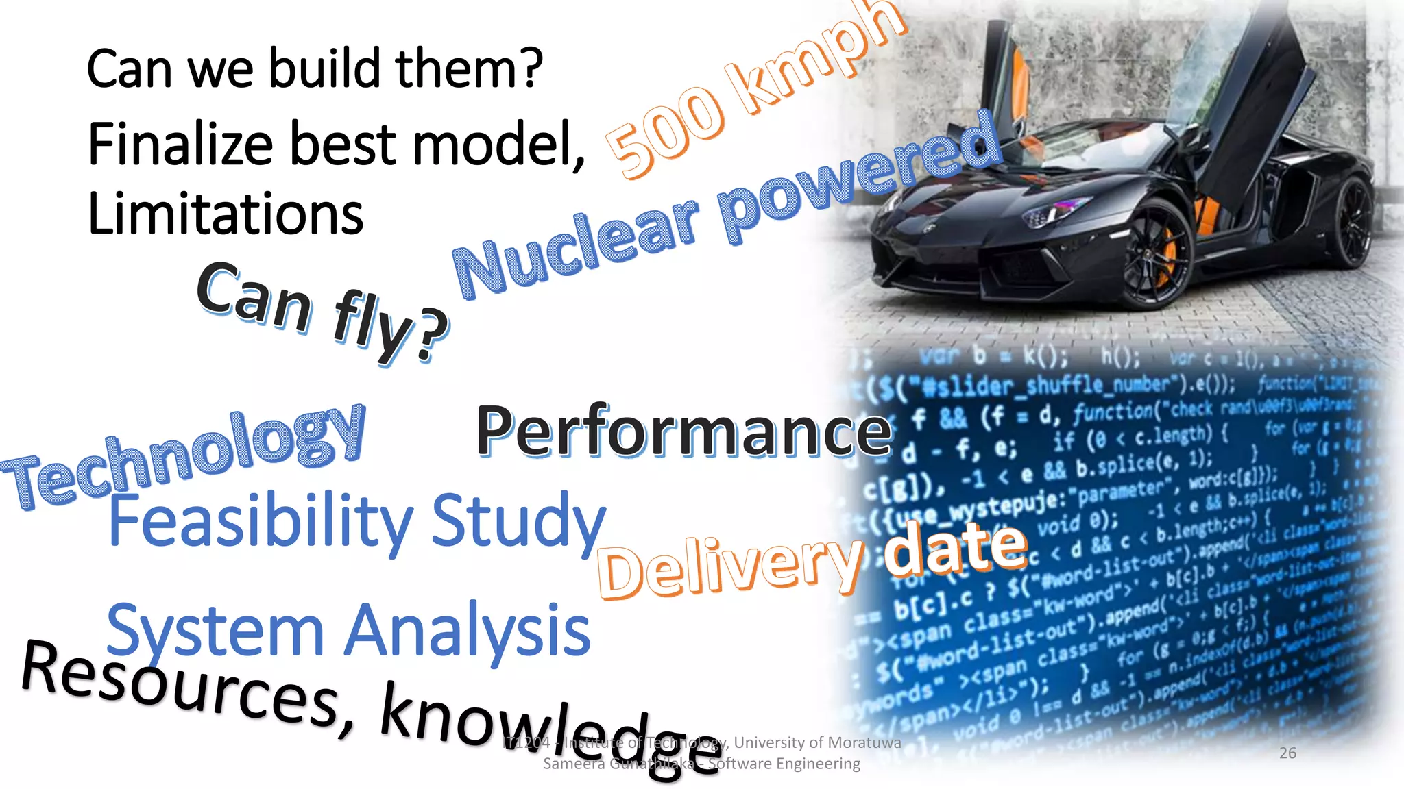 Can we build them?
Feasibility Study
Finalize best model,
Limitations
System Analysis
IT1204 - Institute of Technology, University of Moratuwa
Sameera Gunathilaka - Software Engineering
26
 