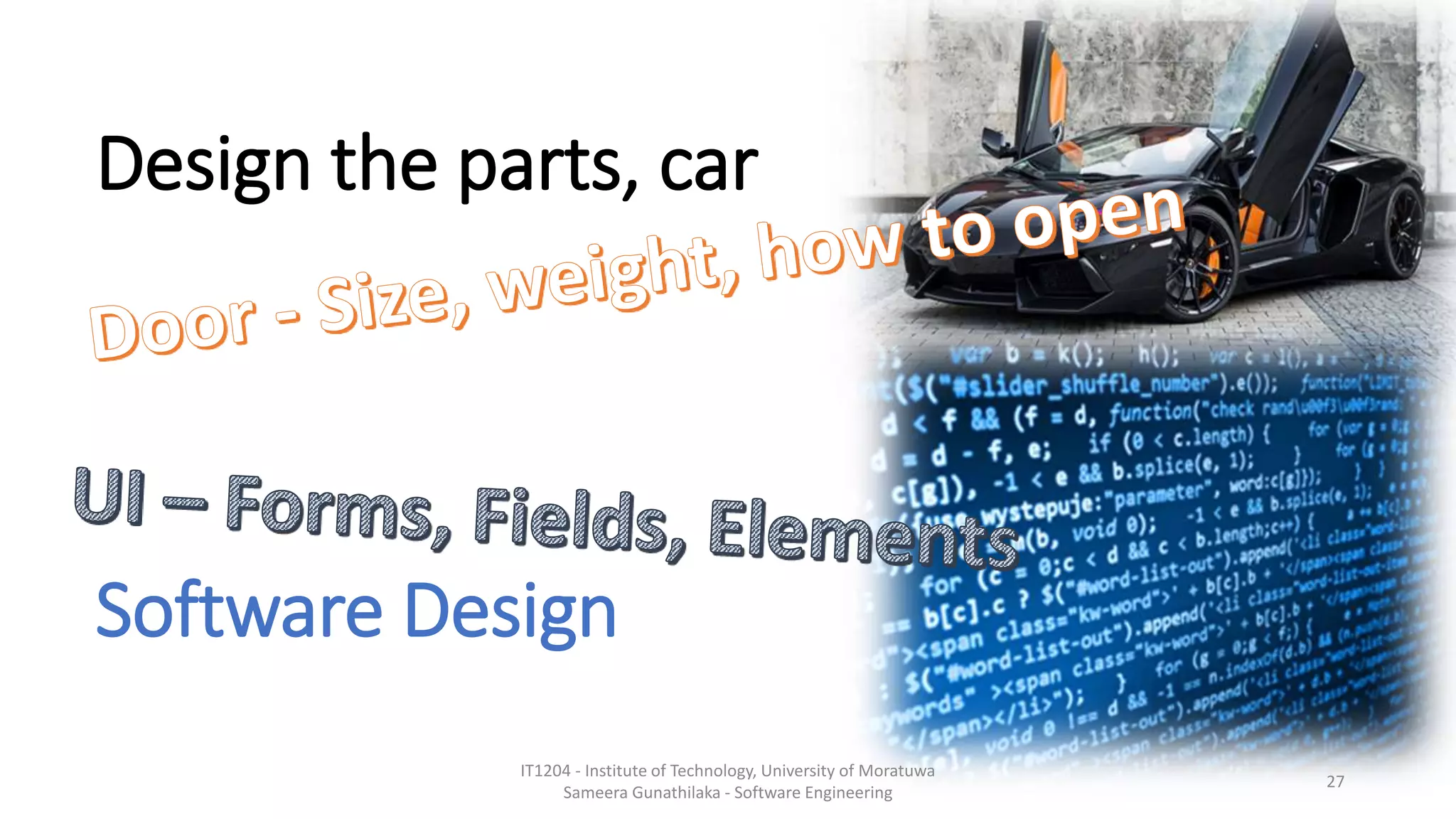Design the parts, car
Software Design
IT1204 - Institute of Technology, University of Moratuwa
Sameera Gunathilaka - Software Engineering
27
 