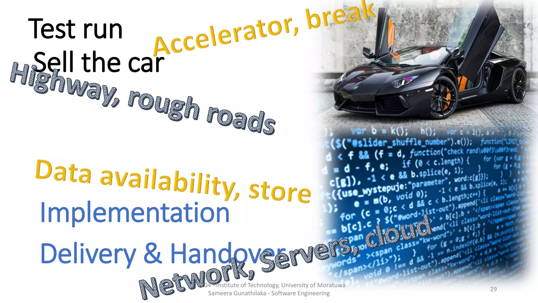 Test run
Implementation
Sell the car
Delivery & Handover
IT1204 - Institute of Technology, University of Moratuwa
Sameera Gunathilaka - Software Engineering
29
 