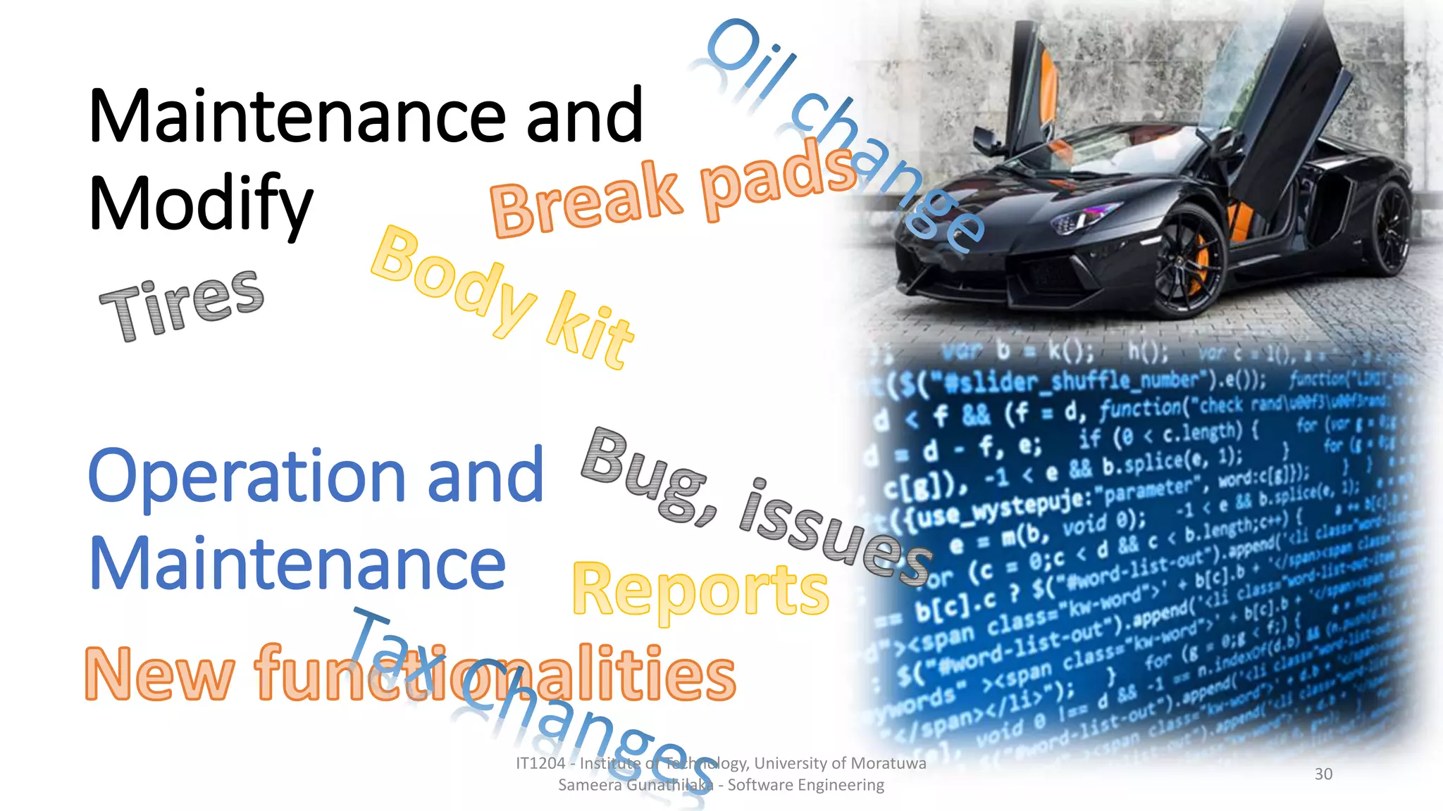 Maintenance and
Modify
Operation and
Maintenance
IT1204 - Institute of Technology, University of Moratuwa
Sameera Gunathilaka - Software Engineering
30
 