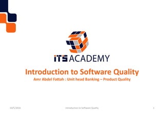 Introduction to Software Quality
Amr Abdel Fattah : Unit head Banking – Product Quality
10/5/2016 Introduction to Software Quality 1
 
