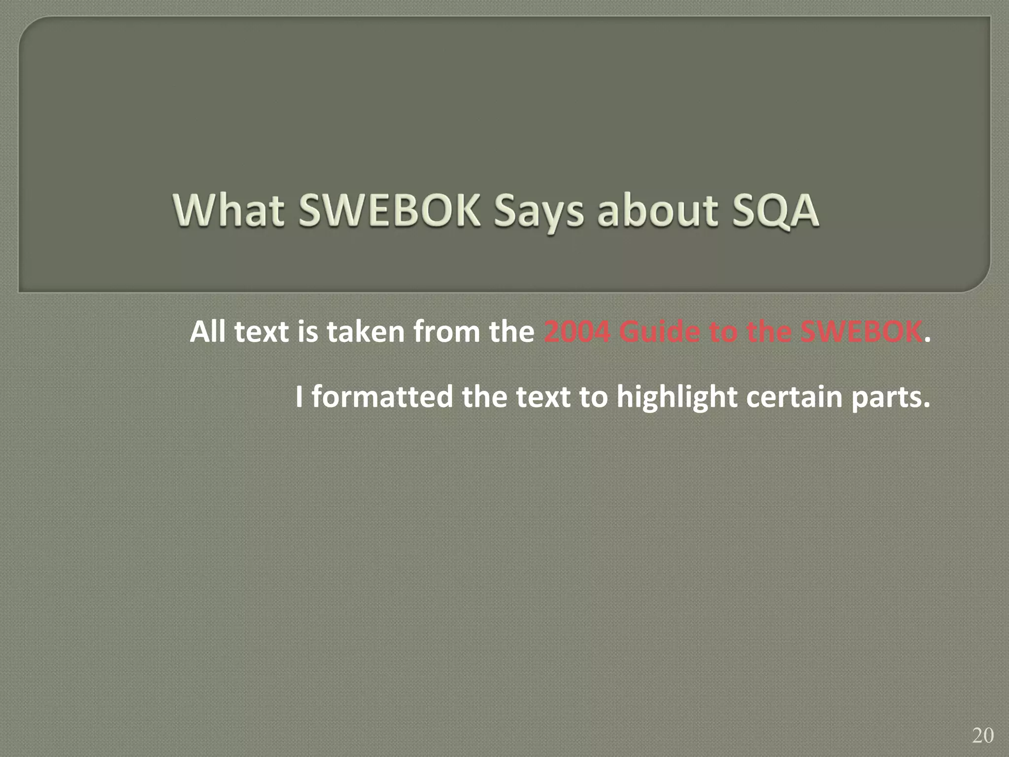 All text is taken from the 2004 Guide to the SWEBOK.
I formatted the text to highlight certain parts.
20
 