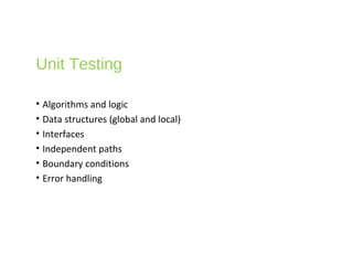 Unit Testing
• Algorithms and logic
• Data structures (global and local)
• Interfaces
• Independent paths
• Boundary conditions
• Error handling
 