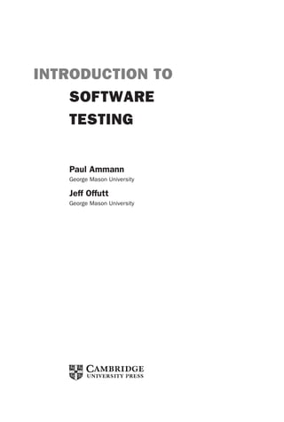 introtest CUUS047-Ammann ISBN 9780521880381 December 6, 2007 2:42 Char Count= 0
INTRODUCTION TO
SOFTWARE
TESTING
Paul Ammann
George Mason University
Jeff Offutt
George Mason University
iii
 