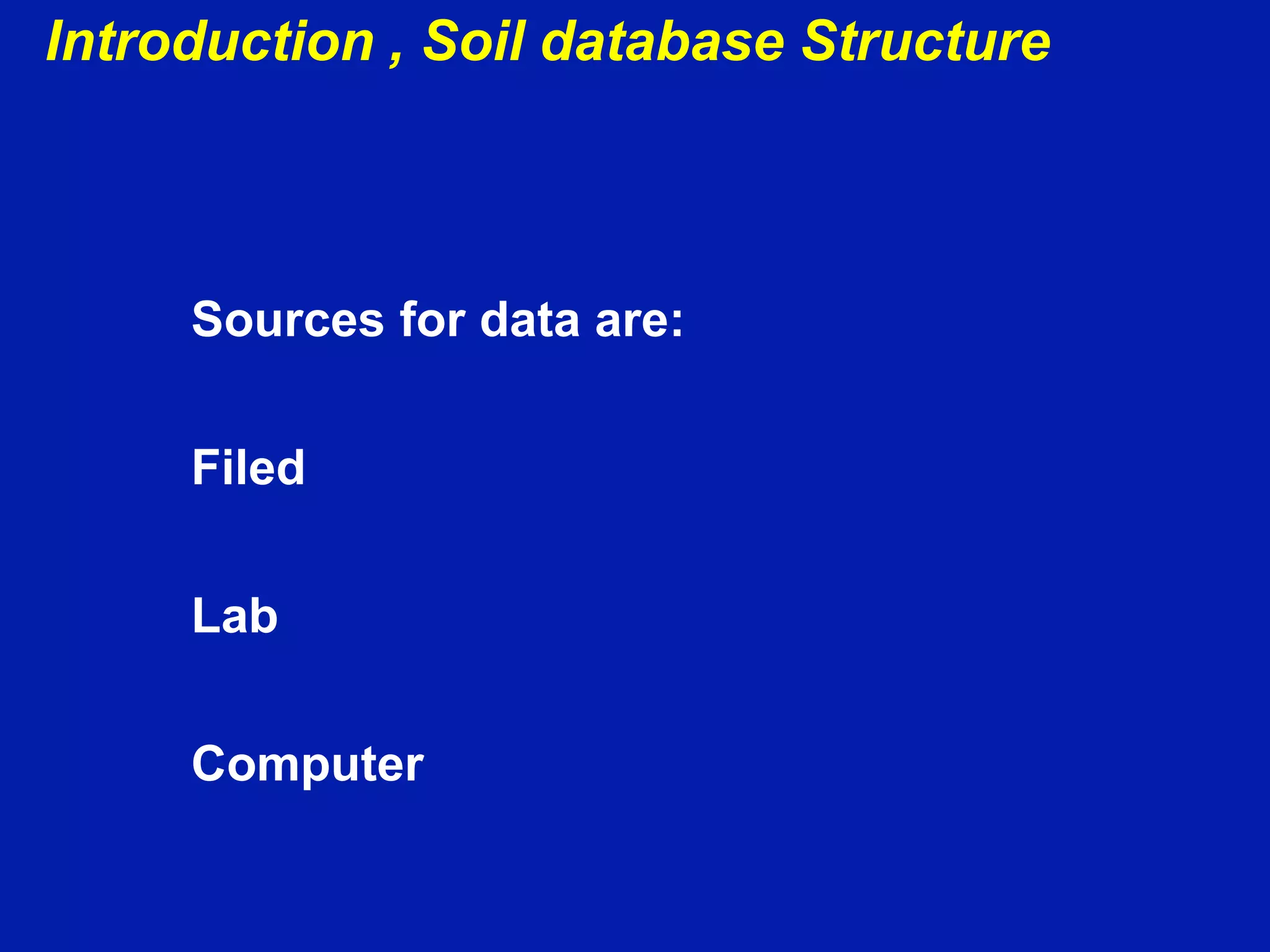 Introduction , Soil database Structure
Sources for data are:
Filed
Lab
Computer