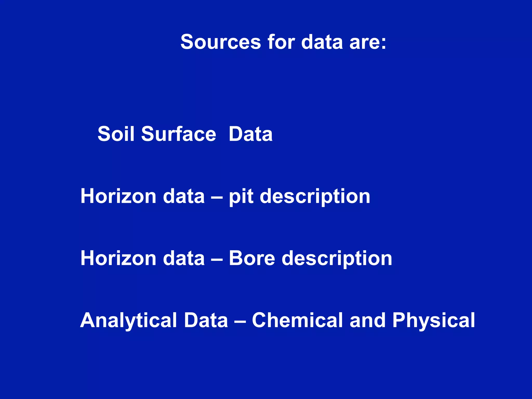 Sources for data are:
Soil Surface Data
Horizon data – pit description
Horizon data – Bore description
Analytical Data – Chemical and Physical
