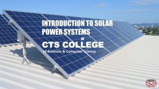 CTS COLLEGE
of Business & Computer Science
INTRODUCTION TO SOLAR
POWER SYSTEMS
at
 