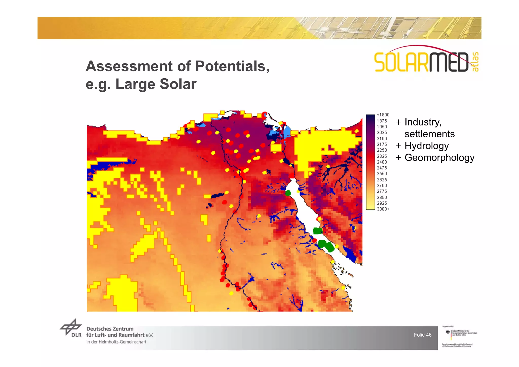 Assessment of Potentials,
e.g. Large Solar

                            + Industry,
                              settlements
                            + Hydrology
                            + Geomorphology




                               Folie 46
 