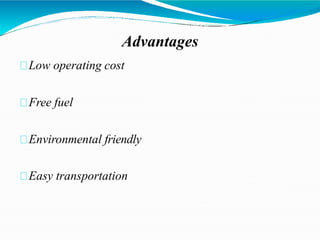 Advantages
Low operating cost
Free fuel
Environmental friendly
Easy transportation
 