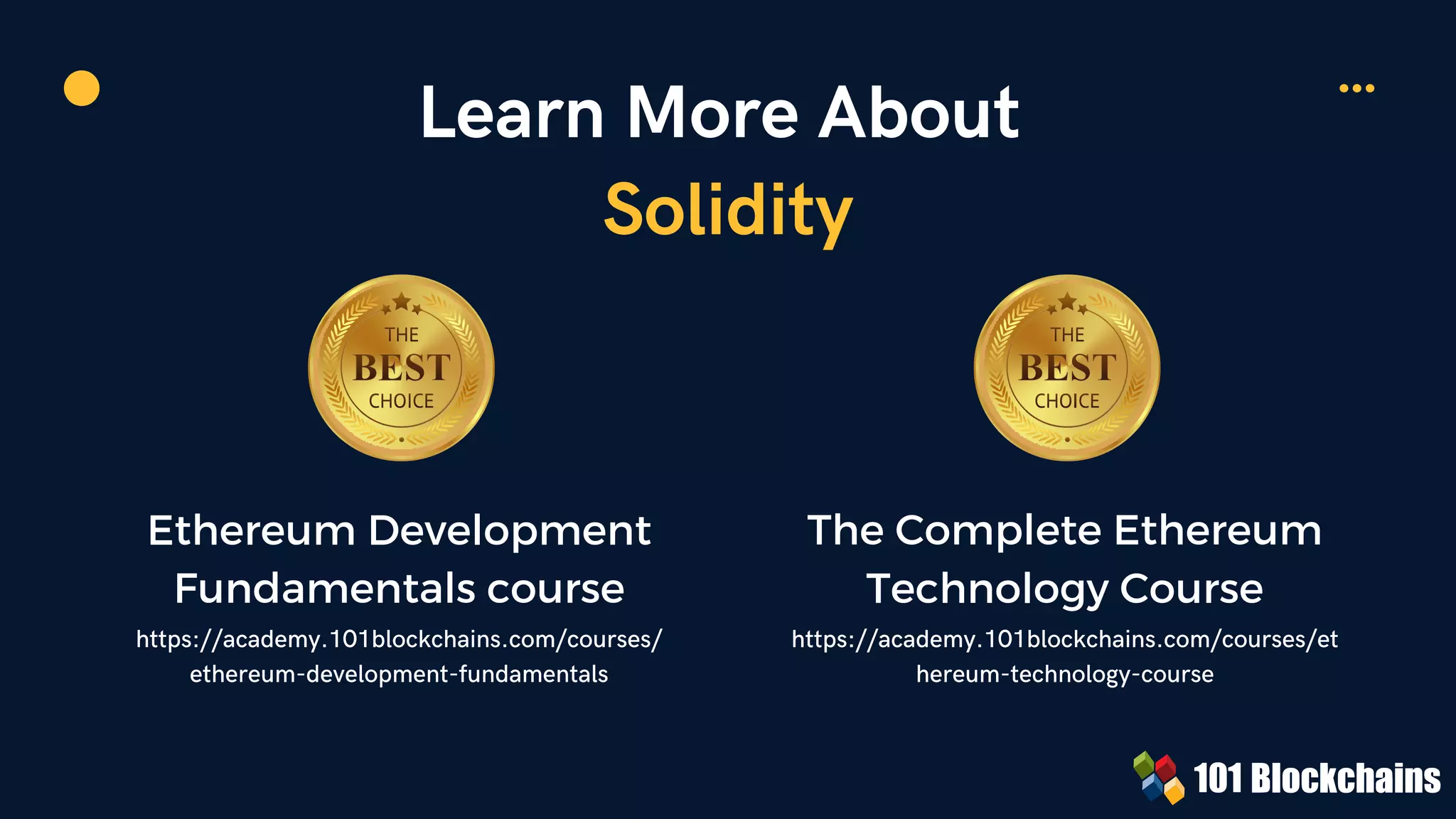 Learn More About
Solidity
Ethereum Development
Fundamentals course
https://academy.101blockchains.com/courses/
ethereum-development-fundamentals


The Complete Ethereum
Technology Course
https://academy.101blockchains.com/courses/et
hereum-technology-course
 