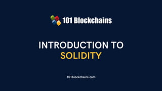 INTRODUCTION TO
SOLIDITY
101blockchains.com
 