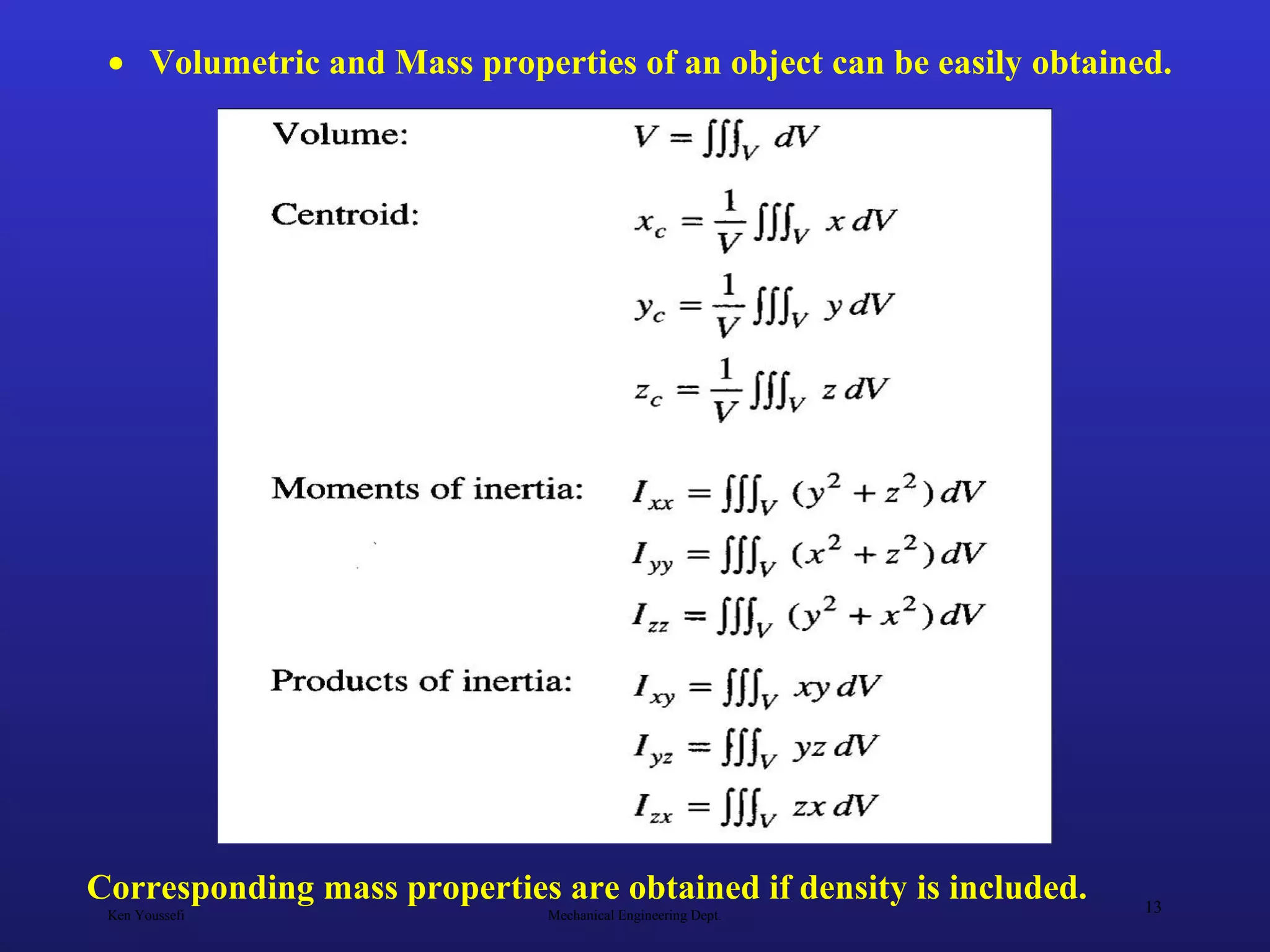 Ken Youssefi Mechanical Engineering Dept.
13
• Volumetric and Mass properties of an object can be easily obtained.
Corresponding mass properties are obtained if density is included.
 