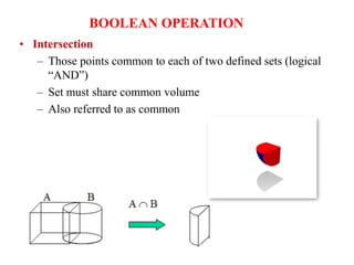 • Intersection
– Those points common to each of two defined sets (logical
“AND”)
– Set must share common volume
– Also referred to as common
BOOLEAN OPERATION
 