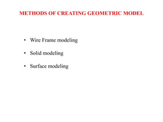 • Wire Frame modeling
• Solid modeling
• Surface modeling
METHODS OF CREATING GEOMETRIC MODEL
 