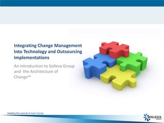 Integrating Change Management Into Technology and Outsourcing Implementations An Introduction to Solleva Group and  the Architecture of Change℠ 