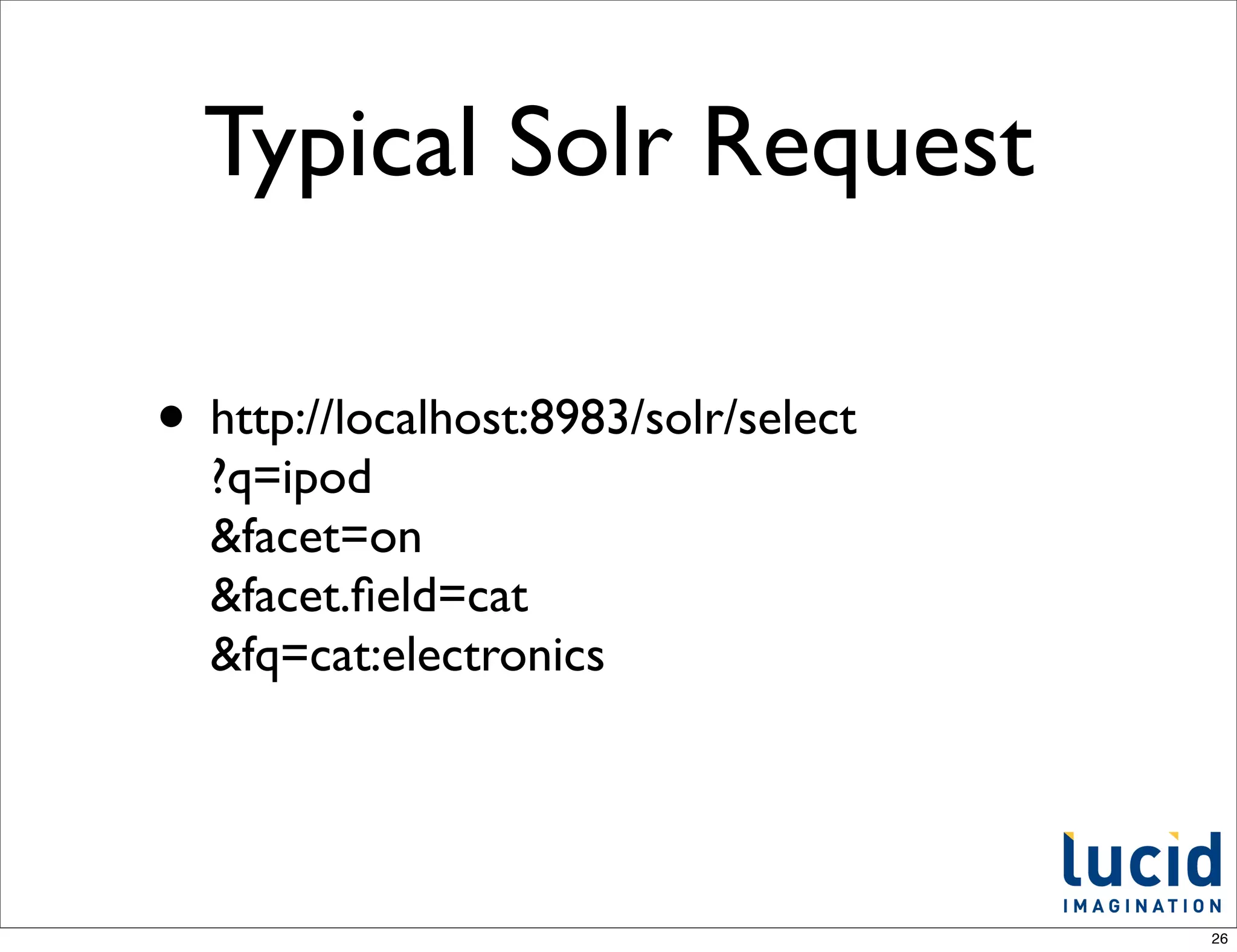 Typical Solr Request

• http://localhost:8983/solr/select
  ?q=ipod
  &facet=on
  &facet.ﬁeld=cat
  &fq=cat:electronics




                                      26
 