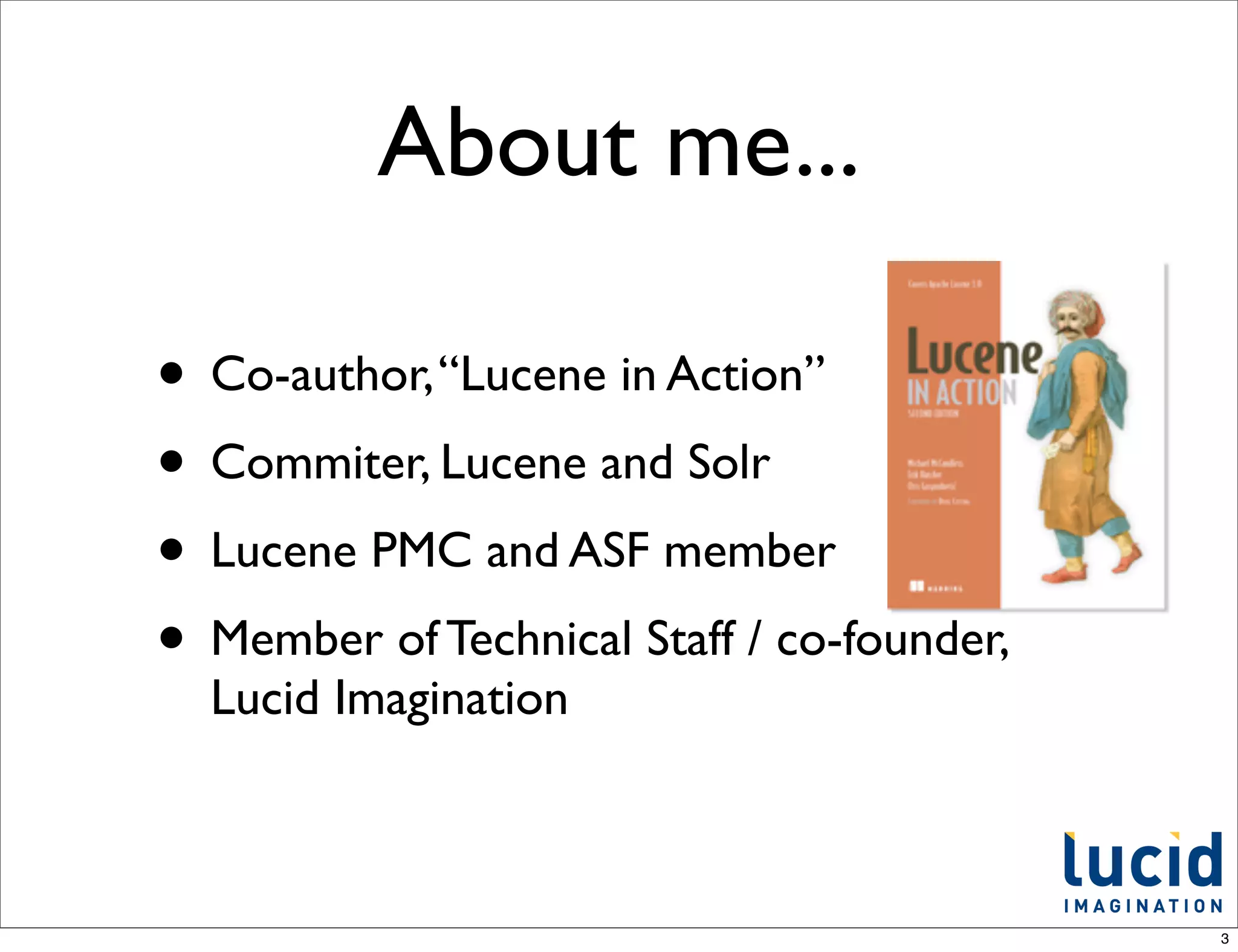 About me...

• Co-author, “Lucene in Action”
• Commiter, Lucene and Solr
• Lucene PMC and ASF member
• Member of Technical Staff / co-founder,
  Lucid Imagination



                                            3
 