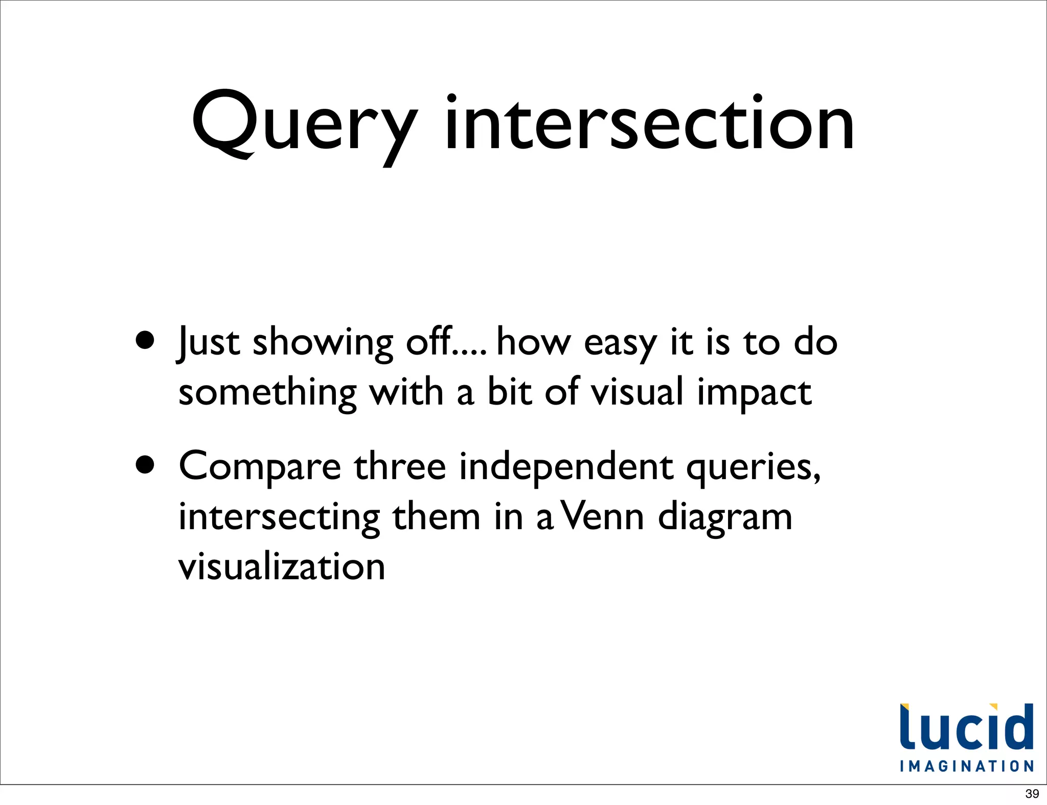 Query intersection

• Just showing off.... how easy it is to do
  something with a bit of visual impact
• Compare three independent queries,
  intersecting them in a Venn diagram
  visualization




                                              39
 
