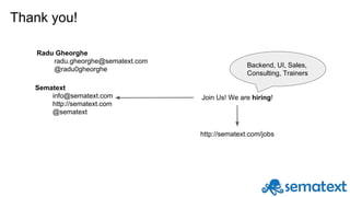 Thank you!
Radu Gheorghe
radu.gheorghe@sematext.com
@radu0gheorghe
Sematext
info@sematext.com
http://sematext.com
@sematext
Join Us! We are hiring!
http://sematext.com/jobs
Backend, UI, Sales,
Consulting, Trainers
 
