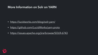More Information on Solr on YARN 
• https://lucidworks.com/blog/solr-yarn/ 
• https://github.com/LucidWorks/yarn-proto 
• https://issues.apache.org/jira/browse/SOLR-6743 
 