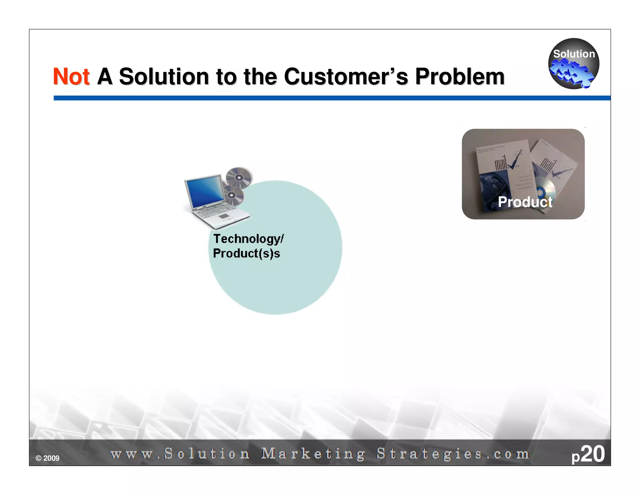 Solution

    Not A Solution to the Customer’s Problem




                                           Product




© 2009                                                  p20
 