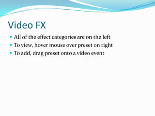 Video FX
 All of the effect categories are on the left
 To view, hover mouse over preset on right
 To add, drag preset onto a video event
 