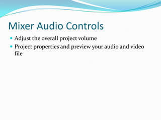 Mixer Audio Controls
 Adjust the overall project volume
 Project properties and preview your audio and video
 file
 
