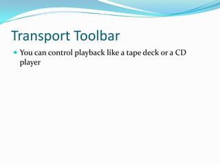 Transport Toolbar
 You can control playback like a tape deck or a CD
 player
 