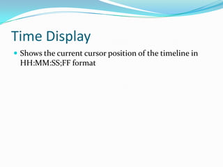 Time Display
 Shows the current cursor position of the timeline in
 HH:MM:SS;FF format
 