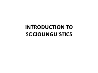 INTRODUCTION TO
SOCIOLINGUISTICS

 