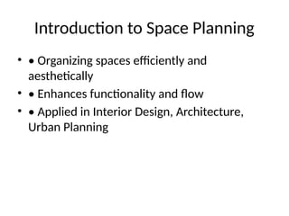 Introduction to Space Planning
• • Organizing spaces efficiently and
aesthetically
• • Enhances functionality and flow
• • Applied in Interior Design, Architecture,
Urban Planning
 
