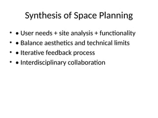 Synthesis of Space Planning
• • User needs + site analysis + functionality
• • Balance aesthetics and technical limits
• • Iterative feedback process
• • Interdisciplinary collaboration
 