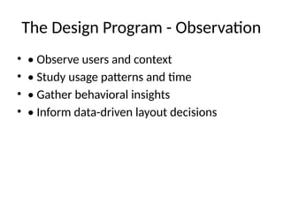 The Design Program - Observation
• • Observe users and context
• • Study usage patterns and time
• • Gather behavioral insights
• • Inform data-driven layout decisions
 