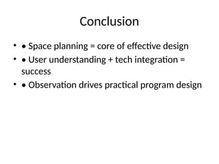Conclusion
• • Space planning = core of effective design
• • User understanding + tech integration =
success
• • Observation drives practical program design
 