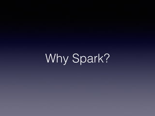 Why Spark? 
 