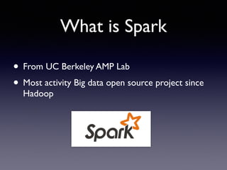 What is Spark 
• From UC Berkeley AMP Lab 
• Most activity Big data open source project since 
Hadoop 
 