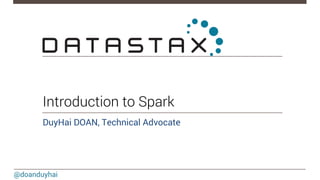 @doanduyhai
Introduction to Spark
DuyHai DOAN, Technical Advocate
 