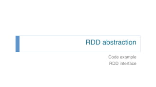 RDD abstraction!
Code example!
RDD interface!
 