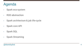 @doanduyhai
Agenda!
4
•  Spark eco-system
•  RDD abstraction
•  Spark architecture & job life-cycle
•  Spark core API
•  Spark SQL
•  Spark Streaming
 