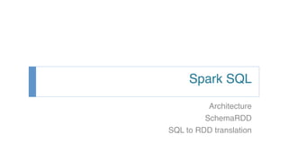 Spark SQL!
Architecture!
SchemaRDD!
SQL to RDD translation!
 