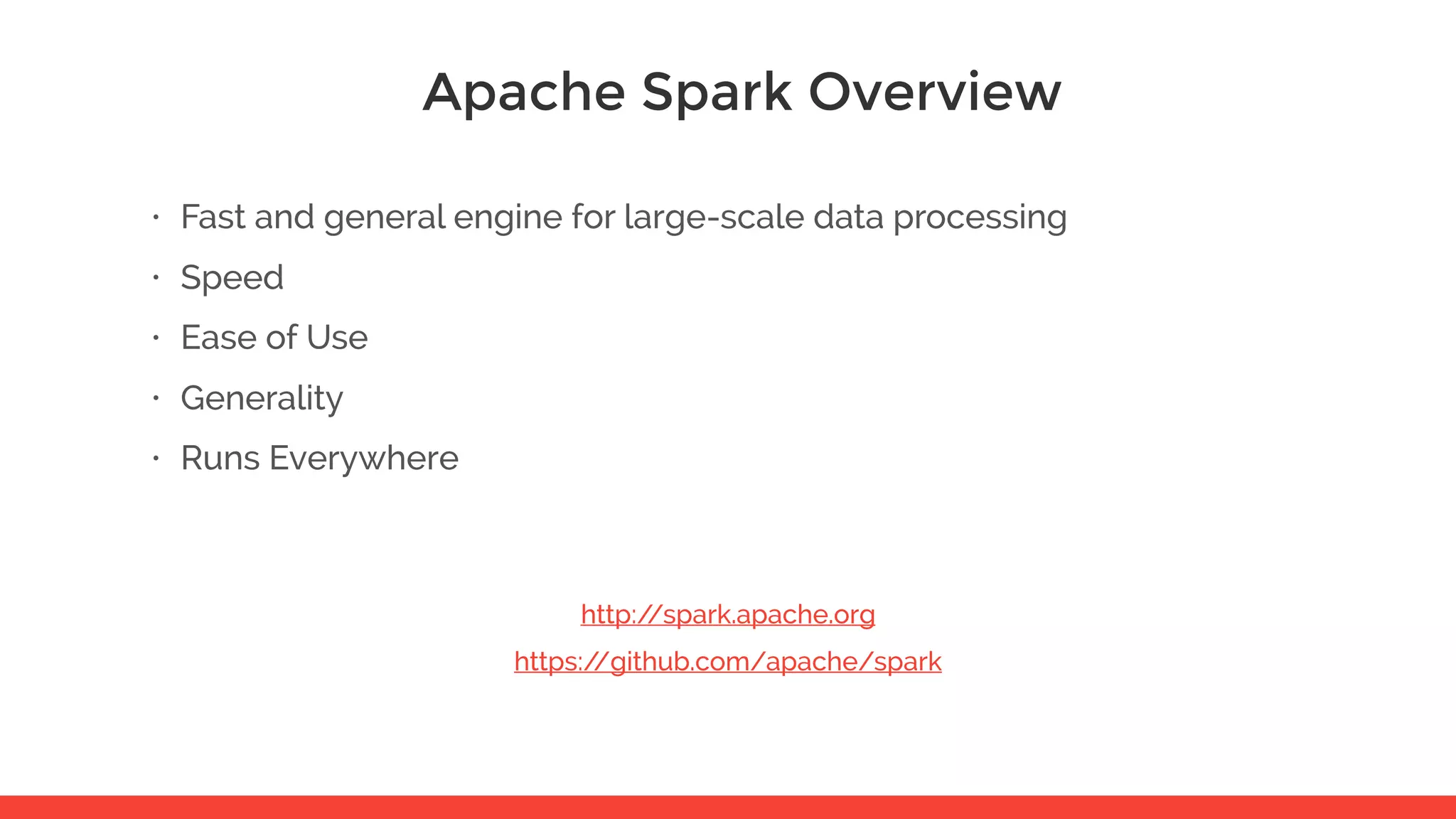 Apache Spark Overview https://github.com/apache/spark • Fast and general engine for large-scale data processing • Speed • Ease of Use • Generality • Runs Everywhere http://spark.apache.org 