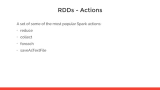 RDDs - Actions
A set of some of the most popular Spark actions:
• reduce
• collect
• foreach
• saveAsTextFile
 