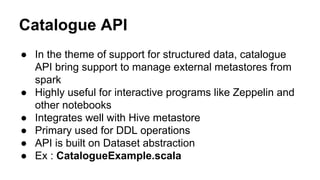 Catalogue API
● In the theme of support for structured data, catalogue
API bring support to manage external metastores fro...