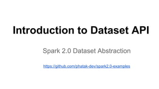 Introduction to Dataset API
Spark 2.0 Dataset Abstraction
https://github.com/phatak-dev/spark2.0-examples
 