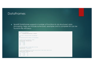 DataFrames
u SparkR DataFrames support a number of functions to do structured data
processing. Here we include some basic examples and a complete list can be
found in the API docs.
 