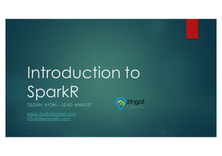 Introduction to
SparkR
OLGUN AYDIN – LEAD ANALYST
olgun.aydin@zingat.com
info@olgunaydin.com
 