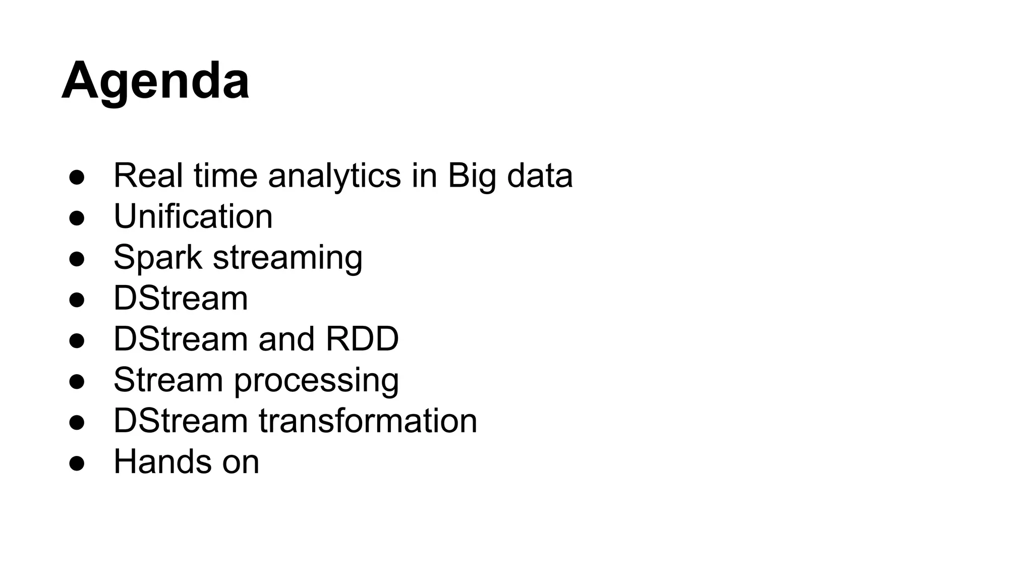 Agenda
● Real time analytics in Big data
● Unification
● Spark streaming
● DStream
● DStream and RDD
● Stream processing
● DStream transformation
● Hands on
 